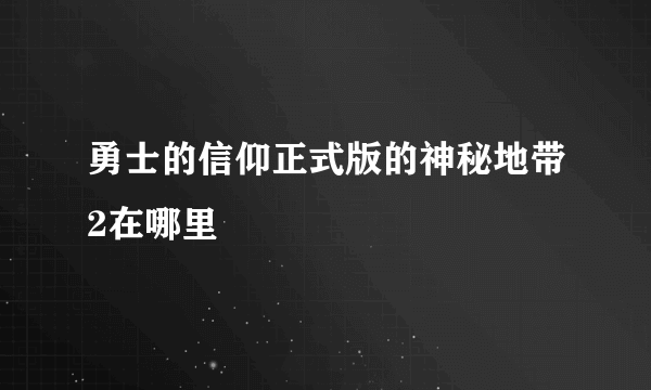 勇士的信仰正式版的神秘地带2在哪里