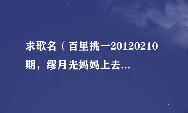 求歌名（百里挑一20120210期，缪月光妈妈上去颁发“阳光普照奖”时的背景音乐)