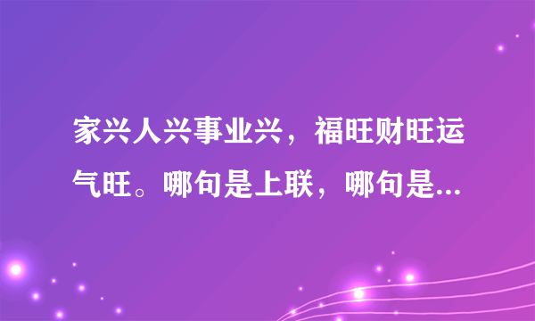 家兴人兴事业兴，福旺财旺运气旺。哪句是上联，哪句是下联。横联是：财福双全。急…