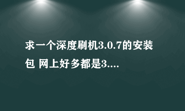 求一个深度刷机3.0.7的安装包 网上好多都是3.0.8了