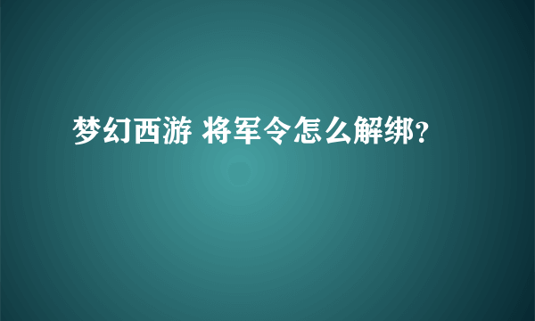 梦幻西游 将军令怎么解绑？