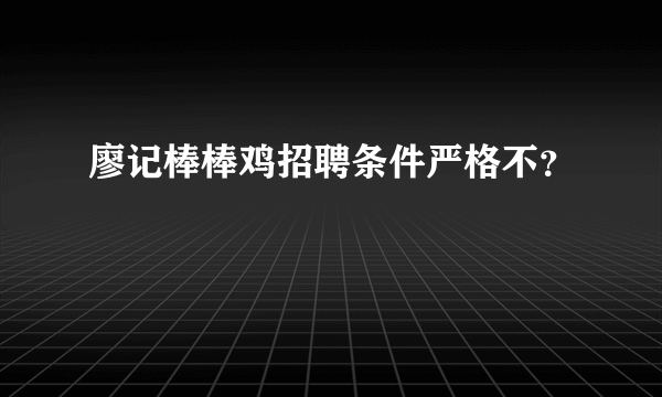 廖记棒棒鸡招聘条件严格不？