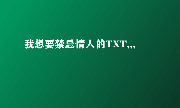 我想要禁忌情人的TXT,,,