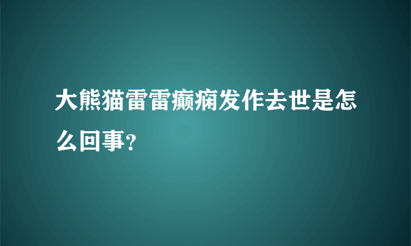 大熊猫雷雷癫痫发作去世是怎么回事？