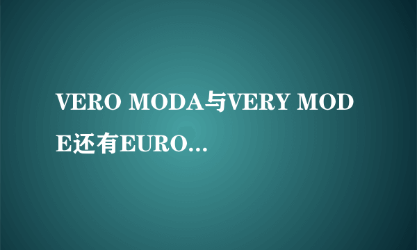 VERO MODA与VERY MODE还有EURO MODA的区别