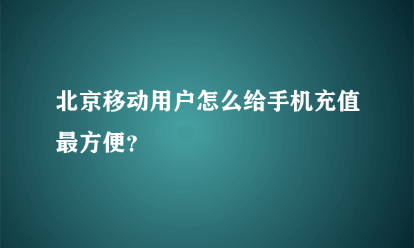 北京移动用户怎么给手机充值最方便？