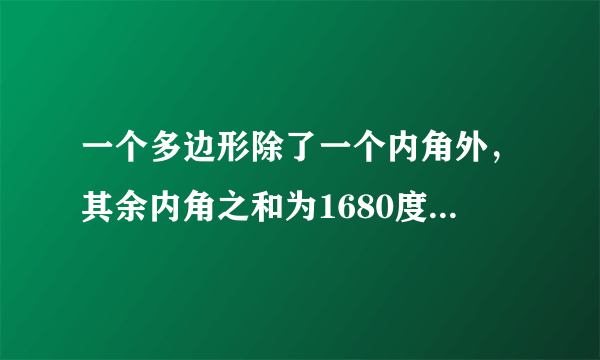 一个多边形除了一个内角外，其余内角之和为1680度，求这个多边形的边数 （详细过程）