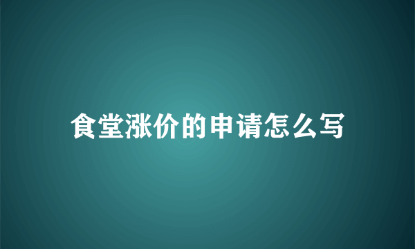 食堂涨价的申请怎么写