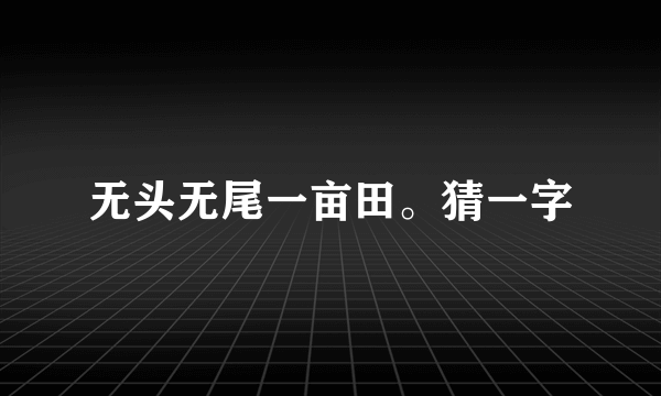 无头无尾一亩田。猜一字