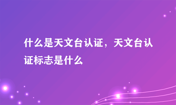 什么是天文台认证，天文台认证标志是什么