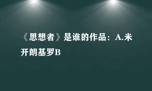 《思想者》是谁的作品：A.米开朗基罗B