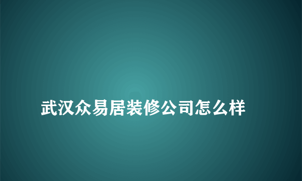 
武汉众易居装修公司怎么样

