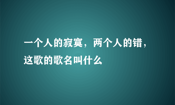 一个人的寂寞，两个人的错，这歌的歌名叫什么