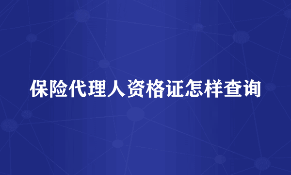 保险代理人资格证怎样查询