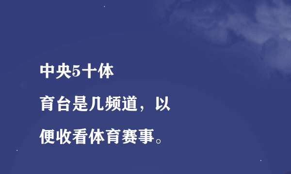 中央5十体
育台是几频道，以便收看体育赛事。