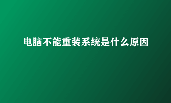 电脑不能重装系统是什么原因