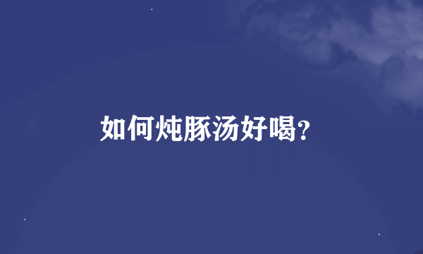 如何炖豚汤好喝？