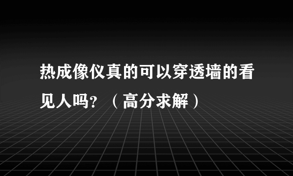 热成像仪真的可以穿透墙的看见人吗？（高分求解）