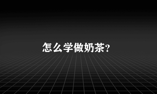 怎么学做奶茶？