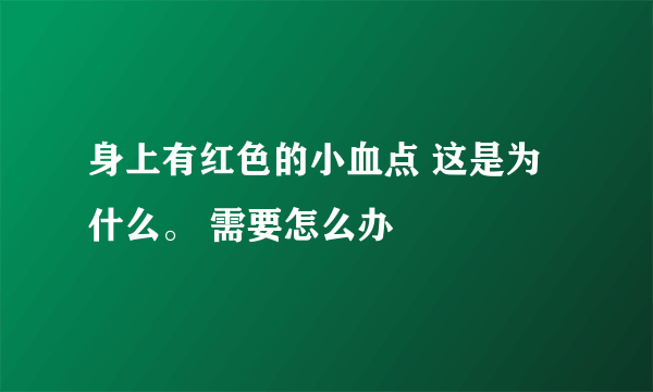 身上有红色的小血点 这是为什么。 需要怎么办