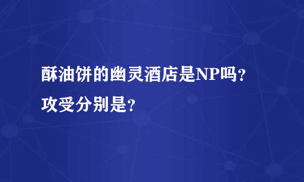 酥油饼的幽灵酒店是NP吗？攻受分别是？