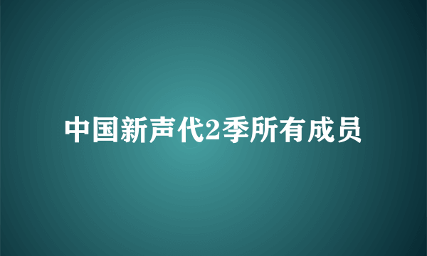 中国新声代2季所有成员