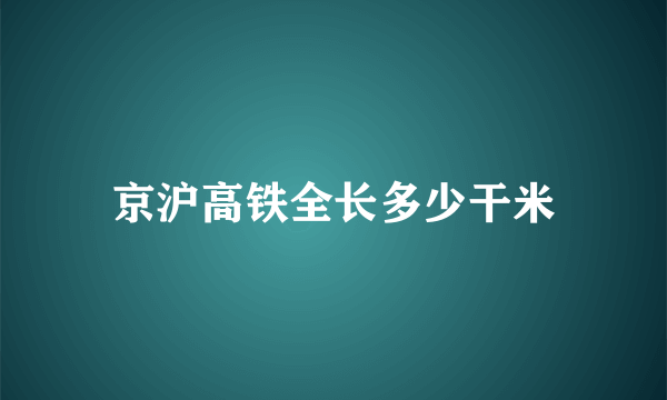 京沪高铁全长多少干米