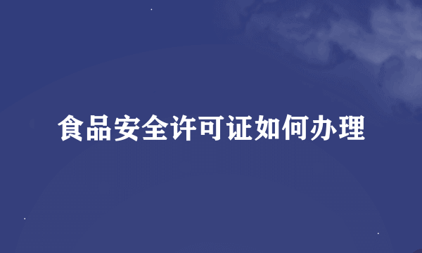 食品安全许可证如何办理