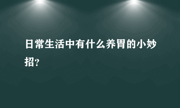 日常生活中有什么养胃的小妙招？