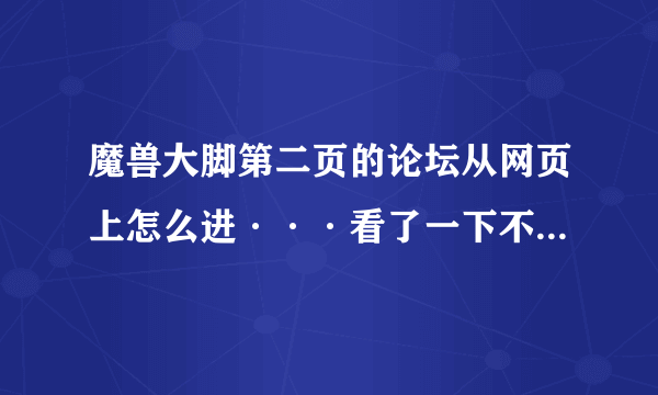 魔兽大脚第二页的论坛从网页上怎么进···看了一下不是NGA也不是178，到底是？求网址