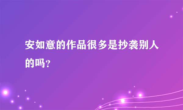 安如意的作品很多是抄袭别人的吗？