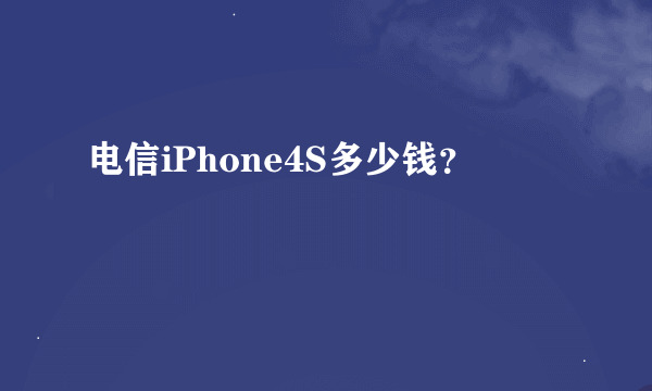 电信iPhone4S多少钱？