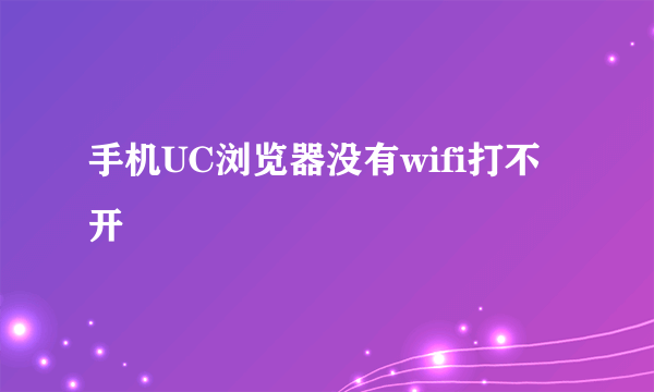 手机UC浏览器没有wifi打不开