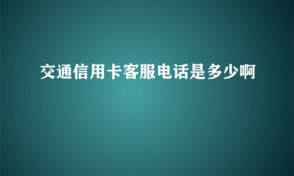 交通信用卡客服电话是多少啊