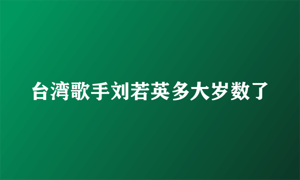 台湾歌手刘若英多大岁数了