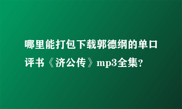 哪里能打包下载郭德纲的单口评书《济公传》mp3全集？