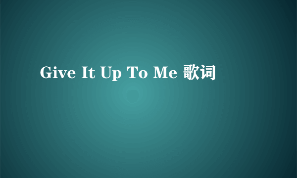 Give It Up To Me 歌词