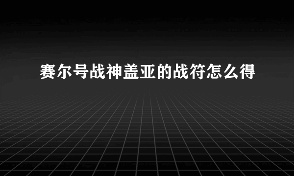 赛尔号战神盖亚的战符怎么得