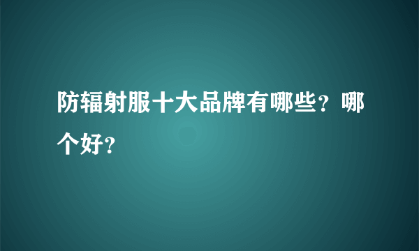 防辐射服十大品牌有哪些？哪个好？