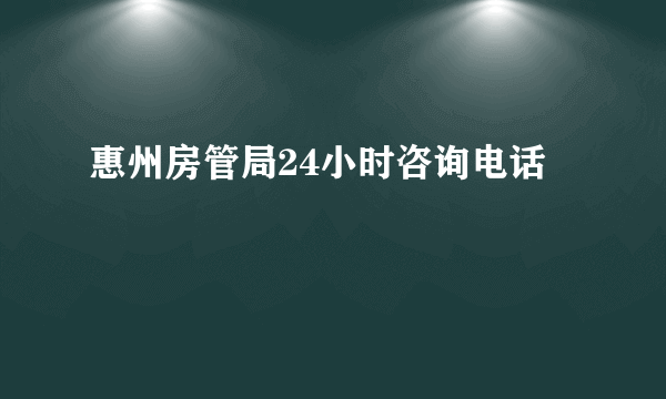 惠州房管局24小时咨询电话