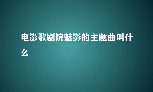 电影歌剧院魅影的主题曲叫什么