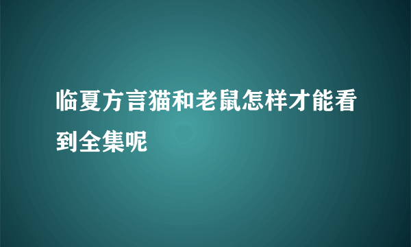 临夏方言猫和老鼠怎样才能看到全集呢