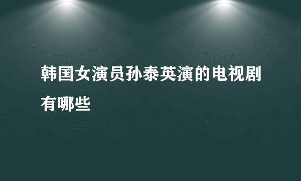 韩国女演员孙泰英演的电视剧有哪些