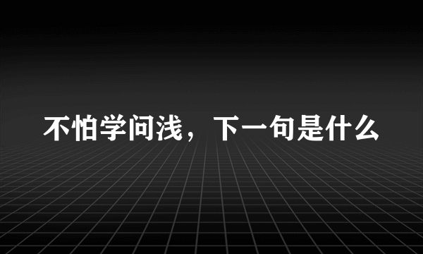 不怕学问浅，下一句是什么