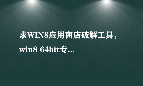 求WIN8应用商店破解工具，win8 64bit专业版的系统