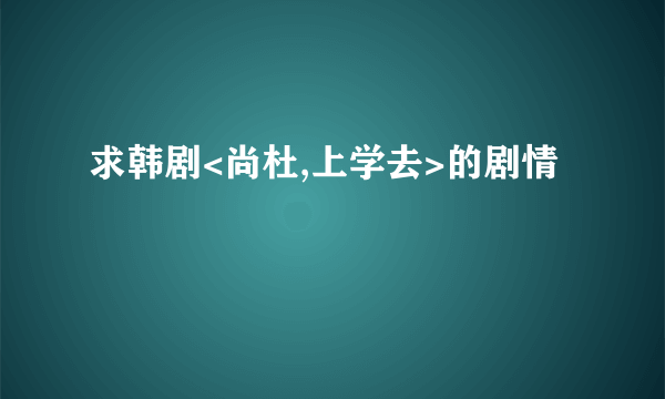 求韩剧<尚杜,上学去>的剧情