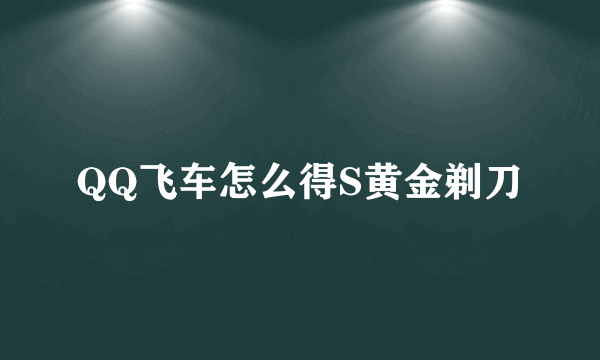 QQ飞车怎么得S黄金剃刀