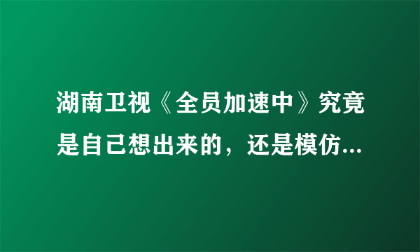 湖南卫视《全员加速中》究竟是自己想出来的，还是模仿的旅游卫视《城市猎人》？