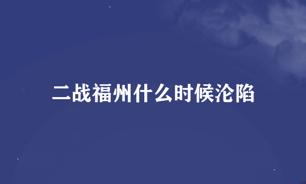 二战福州什么时候沦陷