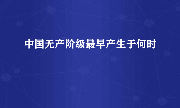 中国无产阶级最早产生于何时